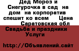 Дед Мороз и Снегурочка в сад, на дом, на корпоратив, спешит ко всем!  › Цена ­ 800 - Саратовская обл. Свадьба и праздники » Услуги   